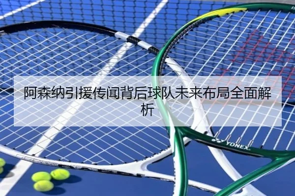 阿森纳引援传闻背后球队未来布局全面解析