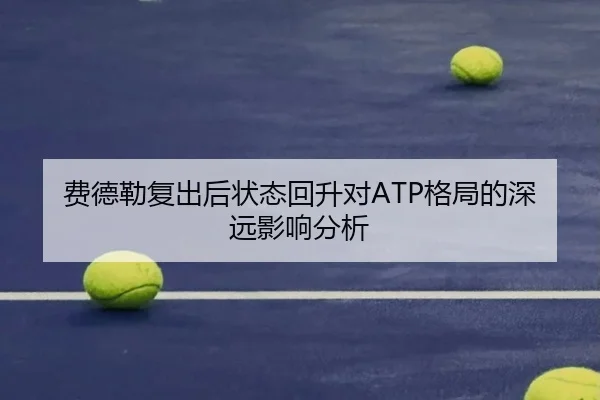 费德勒复出后状态回升对ATP格局的深远影响分析