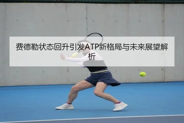 费德勒状态回升引发ATP新格局与未来展望解析