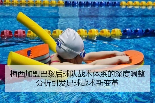 梅西加盟巴黎后球队战术体系的深度调整分析引发足球战术新变革