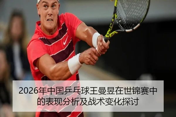 2026年中国乒乓球王曼昱在世锦赛中的表现分析及战术变化探讨